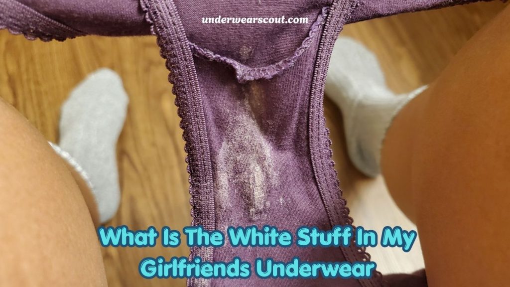 What Is The White Stuff In My Girlfriends Underwear